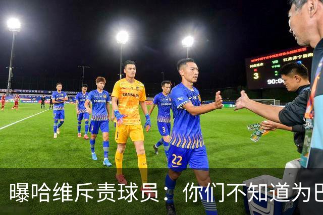 曝哈维斥责球员：你们不知道为巴萨踢球意味着什么
